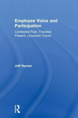 Employee Voice and Participation: Contested Past, Troubled Present, Uncertain Future by Hyman, Jeff
