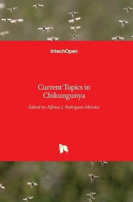 Current Topics in Chikungunya by Rodriguez-Morales, Alfonso J.