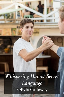 Whispering Hands' Secret Language: A Detailed Look At Sign Language Acquisition In Deaf Communities by Calloway, Olivia