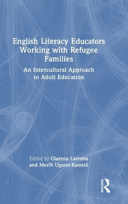 English Literacy Educators Working with Refugee Families: An Intercultural Approach to Adult Education by Larrotta, Clarena