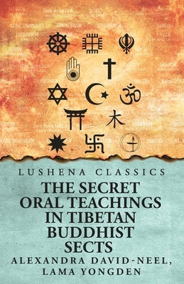 The Secret Oral Teachings in Tibetan Buddhist Sects by Alexandra David-Neel, Lama Yongden