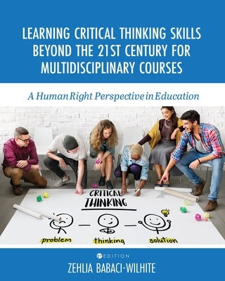 Learning Critical Thinking Skills Beyond the 21st Century For Multidisciplinary Courses: A Human Rights Perspective in Education by Babaci-Wilhite, Zehlia