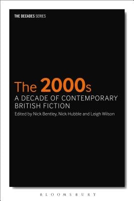 The 2000s: A Decade of Contemporary British Fiction by Bentley, Nick
