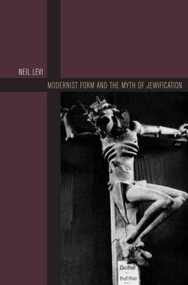 Modernist Form and the Myth of Jewification by Levi, Neil