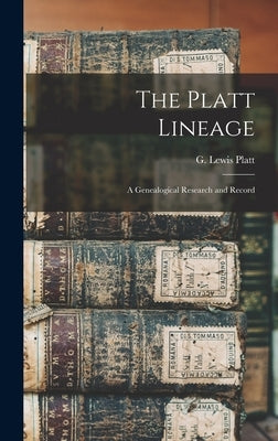 The Platt Lineage: a Genealogical Research and Record by Platt, G. Lewis (George Lewis) 1819-