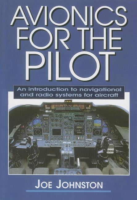 Avionics for the Pilot: An Introduction to Navigational and Radio Systems for Aircraft by Johnston, Joe