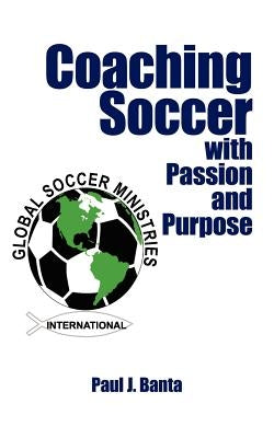 Coaching Soccer with Passion and Purpose by Banta, Paul J.