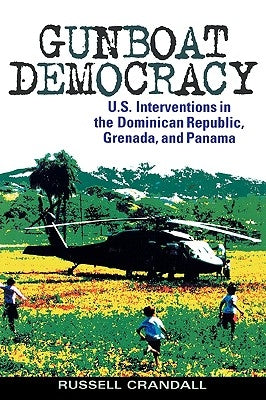 Gunboat Democracy: U.S. Interventions in the Dominican Republic, Grenada, and Panama by Crandall, Russell