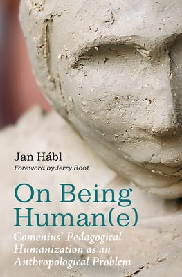 On Being Human(e): Comenius' Pedagogical Humanization as an Anthropological Problem by Hábl, Jan