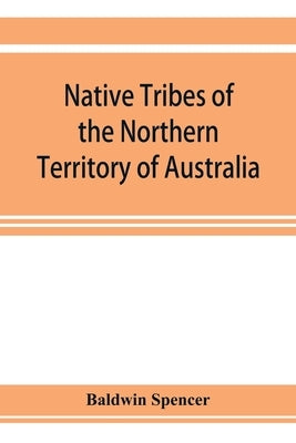 Native tribes of the Northern Territory of Australia by Spencer, Baldwin