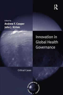 Innovation in Global Health Governance: Critical Cases by Cooper, Andrew F.