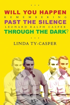 Will You Happen, Past the Silence, Through the Dark?: Remembering Leonard Ralph Casper by Casper, Linda Ty