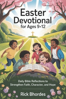 Easter Devotional For Ages 9-12: Daily Bible Reflections to Strengthen Faith, Character, and Hope by Bhordes, Rick