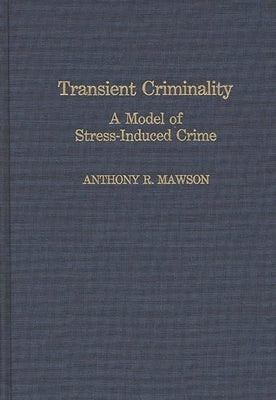 Transient Criminality: A Model of Stress-Induced Crime by Mawson, Anthony