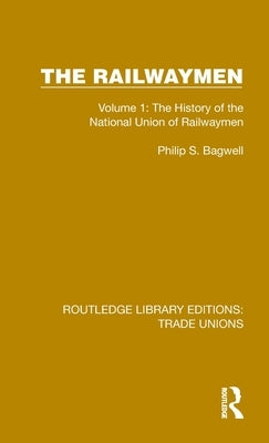 The Railwaymen: Volume 1: The History of the National Union of Railwaymen by Bagwell, Philip S.