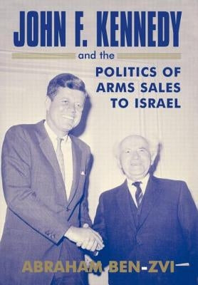 John F. Kennedy and the Politics of Arms Sales to Israel by Ben-Zvi, Abraham