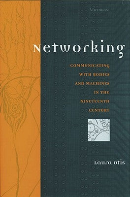 Networking: Communicating with Bodies and Machines in the Nineteenth Century by Otis, Laura Christine