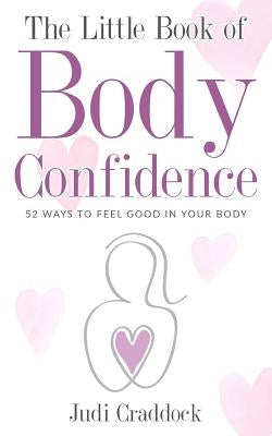 The Little Book of Body Confidence: 52 ways to feel good in your body by Craddock, Judi