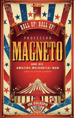 Professor Magneto and his Amazing Mechanical Man: And 20 Other Short Stories by Gillespie, Joe