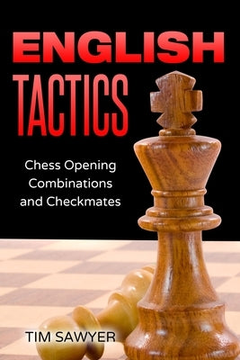 English Tactics: Chess Opening Combinations and Checkmates by Sawyer, Tim