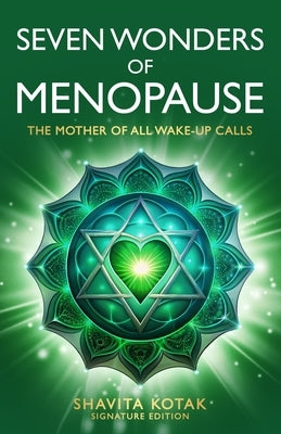 Seven Wonders of Menopause: The Mother of All Wake-Up Calls by Kotak, Shavita