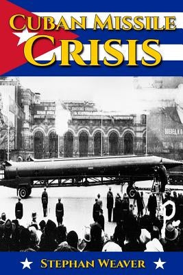 Cuban Missile Crisis: A History From Beginning to End by Weaver, Stephan