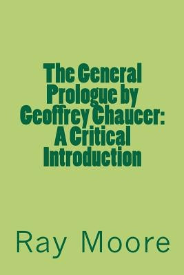 The General Prologue by Geoffrey Chaucer: A Critical Introduction by Moore M. a., Ray