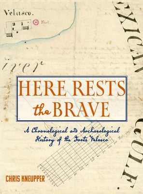 Here Rests the Brave - A Chronological and Archaeological History of the Forts Velasco by Kneupper, Chris