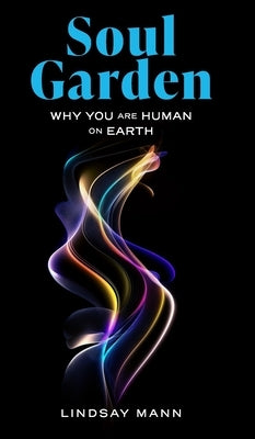 Soul Garden: Why You Are Human on Earth by Mann, Lindsay