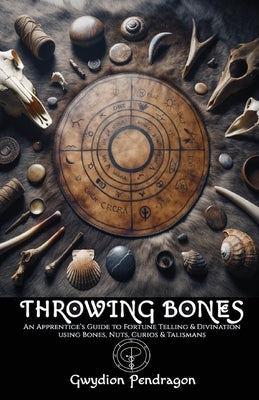 Throwing Bones: An Apprentice's Guide to Fortune Telling and Divination Using Bones, Nuts, Curios and Talismans. by Pendragon, Gwydion