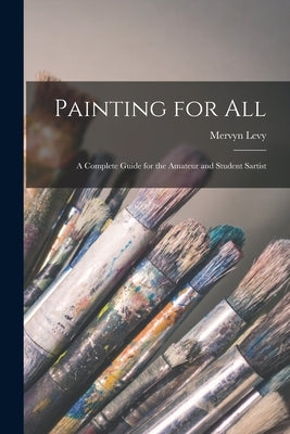 Painting for All; a Complete Guide for the Amateur and Student Sartist by Levy, Mervyn
