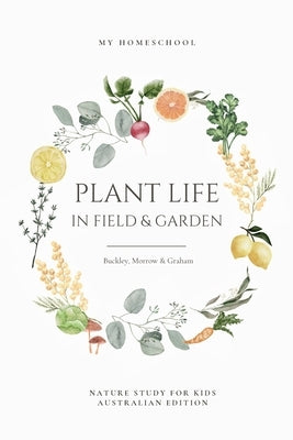 Plant Life in Field and Garden: Nature Study For Kids - Australian Edition by Buckley, Arabella