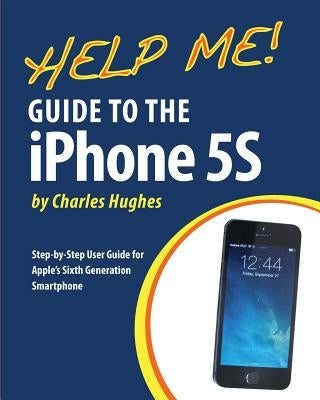 Help Me! Guide to the iPhone 5S: Step-by-Step User Guide for Apple's Sixth Generation Smartphone by Hughes, Charles