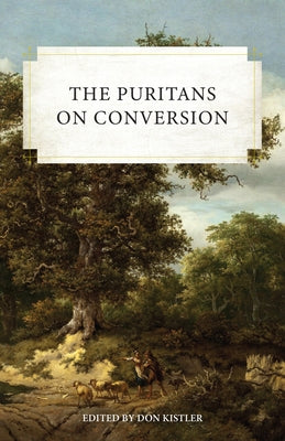 The Puritans on Conversion by Kistler, Don