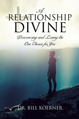 A Relationship Divine: Discovering and Loving the One Chosen for You by Koerner, Bill