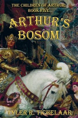Arthur's Bosom: The Children of Arthur, Book Five by Tichelaar, Tyler R.