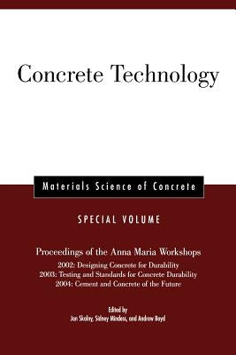 Concrete Technology, Special Volume: Proceedings of the Anna Maria Workshops 2002: Designing Concrete for Durability, 2003: Testing & Standards for Co by Skalny, Jan P.