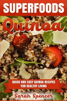 Superfoods Quinoa - Quick and Easy Quinoa Recipes for Healthy Living: Superfoods for weight loss and a healthy lifestyle by Spencer, Sarah