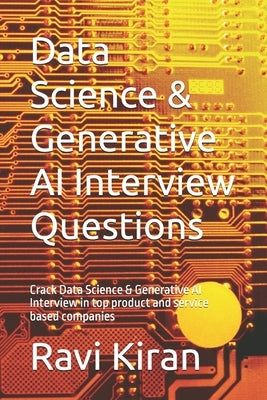 Data Science & Generative AI Interview Questions: Crack Data Science & Generative AI Interview in top product and service based companies by Kiran, Ravi