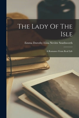 The Lady Of The Isle: A Romance From Real Life by Emma Dorothy Eliza Nevitte Southworth