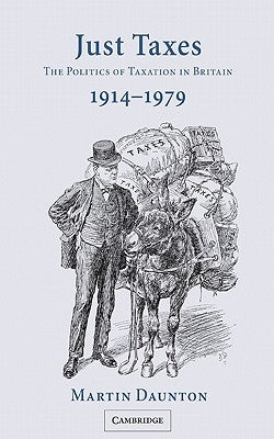 Just Taxes: The Politics of Taxation in Britain, 1914 1979 by Daunton, Martin