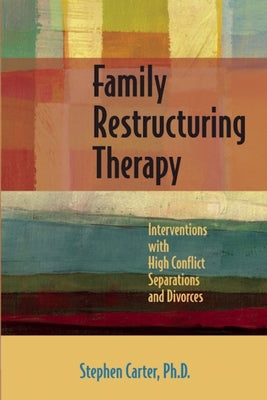Family Restructuring Therapy: Interventions with High Conflict Separations and Divorces by Carter, Stephen