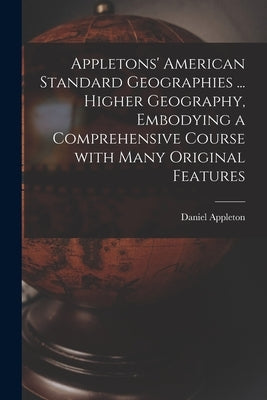 Appletons' American Standard Geographies ... Higher Geography, Embodying a Comprehensive Course With Many Original Features by Appleton, Daniel 1785 -. 1849