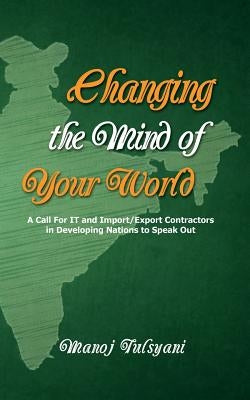 Changing the Mind of Your World: A call for IT and import/export contractors in developing nations to speak out by Tulsyani, Manoj