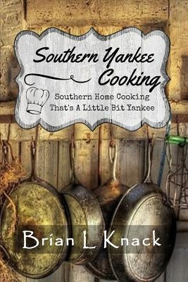 Southern Yankee Cooking: Southern Home Cooking That's A Little Bit Yankee by Knack, Brian L.