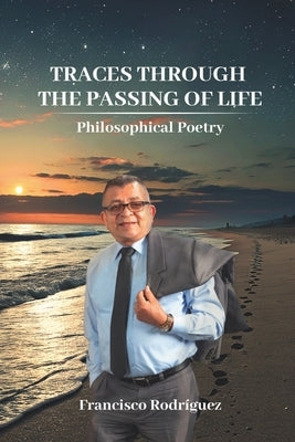 Traces through the passing of life: Philosophical poetry by Rodriguez, Francisco