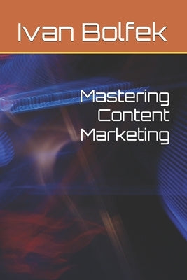 Mastering Content Marketing by Bolfek, Ivan