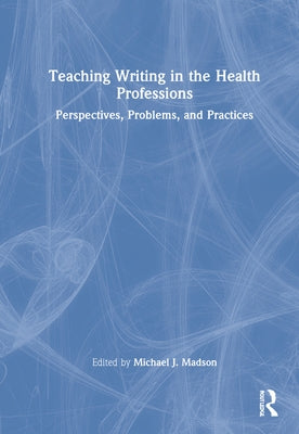 Teaching Writing in the Health Professions: Perspectives, Problems, and Practices by Madson, Michael J.