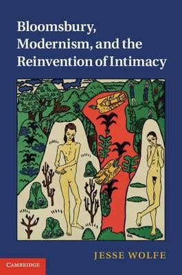 Bloomsbury, Modernism, and the Reinvention of Intimacy by Wolfe, Jesse
