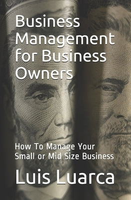 Business Management for Business Owners: How To Manage Your Small or Mid Size Business by Luarca, Luis